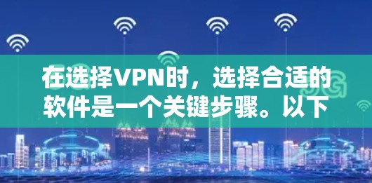 在选择VPN时，选择合适的软件是一个关键步骤。以下是一些推荐的VPN软件及其特点