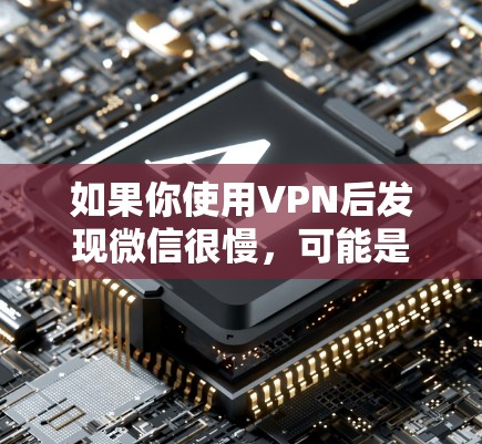如果你使用VPN后发现微信很慢，可能是由于VPN的延迟或者VPN服务的设置问题。以下是解决这个问题的步骤