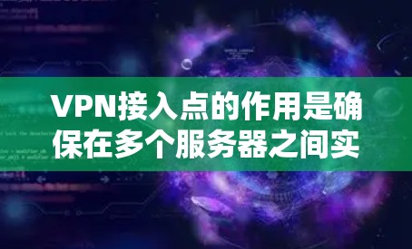 VPN接入点的作用是确保在多个服务器之间实现无缝通信和数据传输。以下是对 VPN 入关点的作用的详细说明