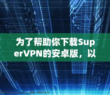 为了帮助你下载SuperVPN的安卓版，以下是分步骤的指南