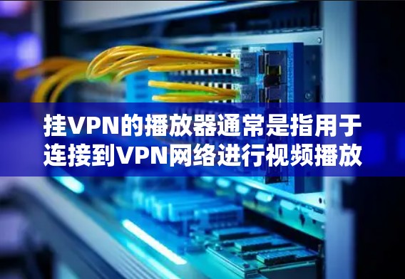 挂VPN的播放器通常是指用于连接到VPN网络进行视频播放的软件或设备。以下是一些常见的挂VPN播放器及其特点