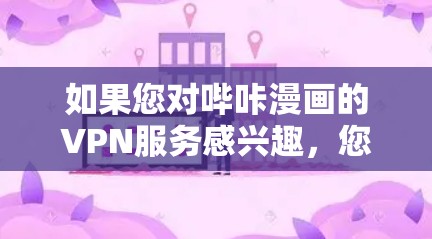 如果您对哔咔漫画的VPN服务感兴趣，您可以按照以下步骤进行操作
