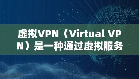 虚拟VPN(Virtual VPN)是一种通过虚拟服务器来连接到真实服务器的技术,旨在提供安全、匿名的VPN服务。它通过虚拟服务器来模拟真实服务器,提供加密传输和隐私保护 虚拟VPN(Virtual VPN)是一种通过虚拟服务器来连接到真实服务器的技术,旨在提供安全、匿名的VPN服务。它通过虚拟服务器来模拟真实服务器,提供加密传输和隐私保护