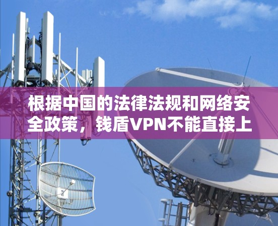 根据中国的法律法规和网络安全政策，钱盾VPN不能直接上谷歌。谷歌是全球知名的网络服务提供商，其运营和使用方式可能会受到中国的相关法律法规和协议的限制