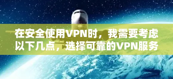 在安全使用VPN时，我需要考虑以下几点，选择可靠的VPN服务，设置安全的密码，防止恶意软件安装，以及管理VPN账户，如删除不必要的账户、密码恢复和安全软件配置账户管理功能