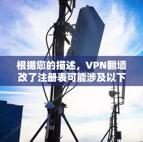 根据您的描述，VPN翻墙改了注册表可能涉及以下情况
